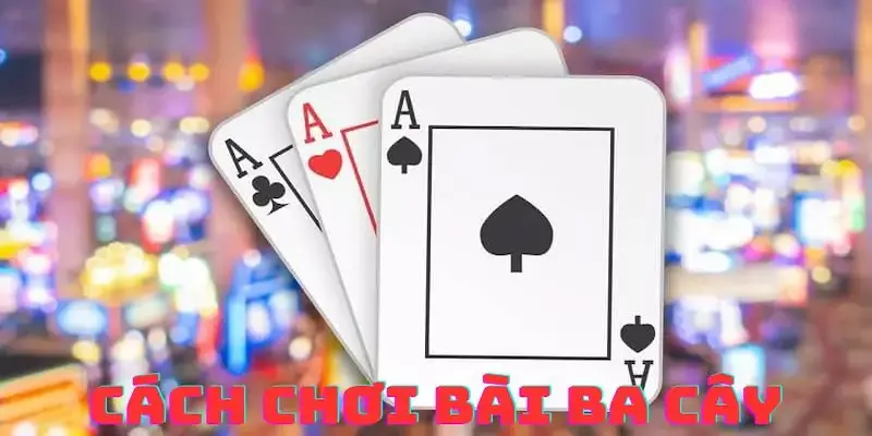 danh bai ba cay 3 Các mẹo để chơi đánh bài ba cây thắng cược lớn